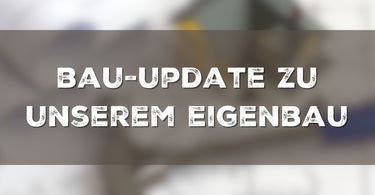 Bau-Update unseres Eigenbaus